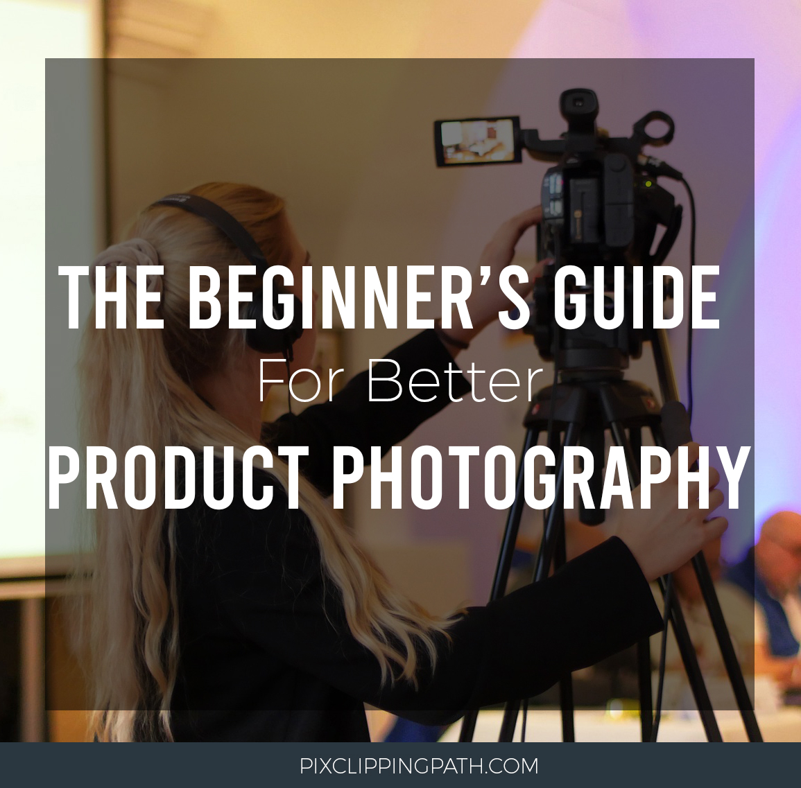 The Beginner’s Guide For Better Product Photography
